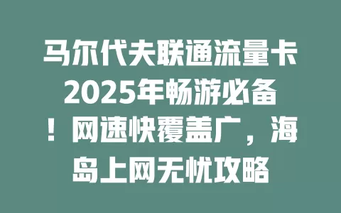 马尔代夫联通流量卡2025年畅游必备！网速快覆盖广，海岛上网无忧攻略