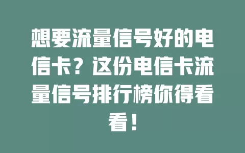 想要流量信号好的电信卡？这份电信卡流量信号排行榜你得看看！