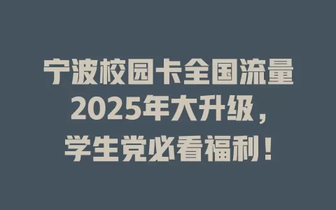 宁波校园卡全国流量2025年大升级，学生党必看福利！