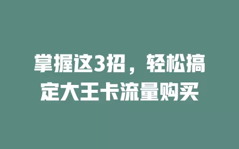 掌握这3招，轻松搞定大王卡流量购买