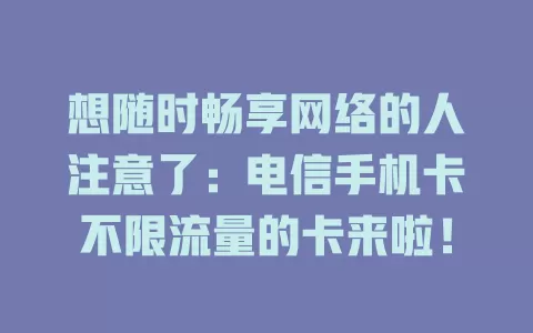 想随时畅享网络的人注意了：电信手机卡不限流量的卡来啦！