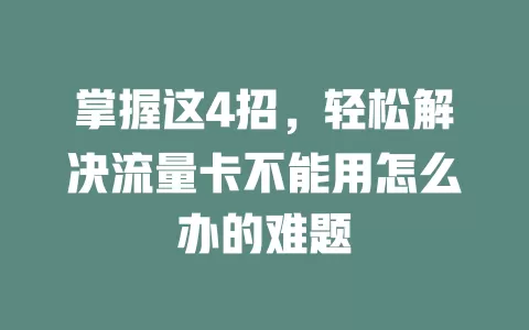 掌握这4招，轻松解决流量卡不能用怎么办的难题