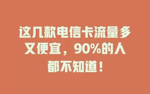 这几款电信卡流量多又便宜，90%的人都不知道！