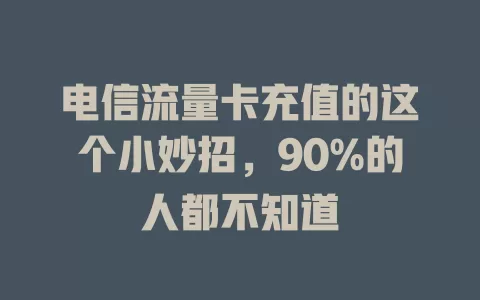 电信流量卡充值的这个小妙招，90%的人都不知道