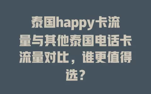 泰国happy卡流量与其他泰国电话卡流量对比，谁更值得选？