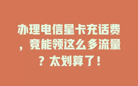 办理电信星卡充话费，竟能领这么多流量？太划算了！