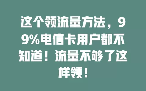 这个领流量方法，99%电信卡用户都不知道！流量不够了这样领！