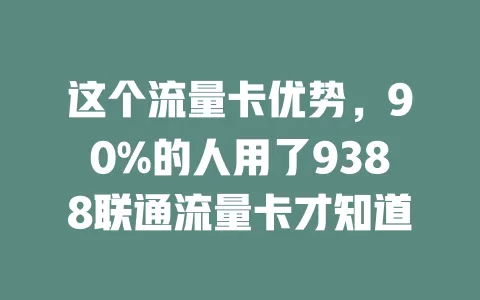 这个流量卡优势，90%的人用了9388联通流量卡才知道