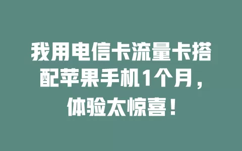 我用电信卡流量卡搭配苹果手机1个月，体验太惊喜！