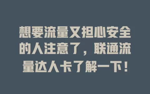 想要流量又担心安全的人注意了，联通流量达人卡了解一下！