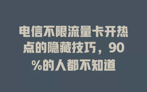 电信不限流量卡开热点的隐藏技巧，90%的人都不知道