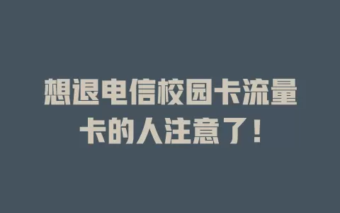 想退电信校园卡流量卡的人注意了！
