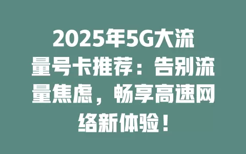 2025年5G大流量号卡推荐：告别流量焦虑，畅享高速网络新体验！