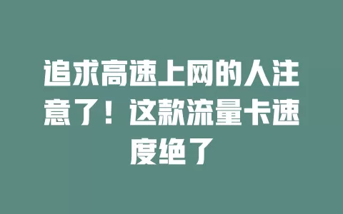 追求高速上网的人注意了！这款流量卡速度绝了