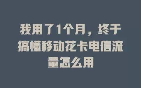 我用了1个月，终于搞懂移动花卡电信流量怎么用