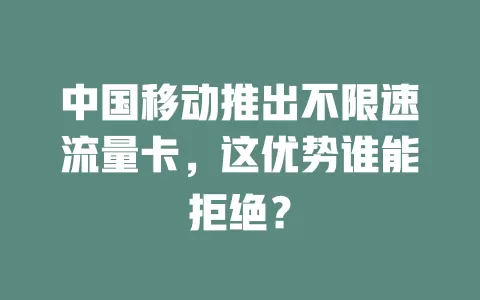 中国移动推出不限速流量卡，这优势谁能拒绝？