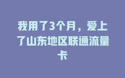 我用了3个月，爱上了山东地区联通流量卡