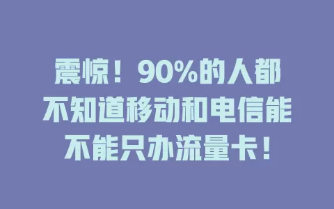 震惊！90%的人都不知道移动和电信能不能只办流量卡！