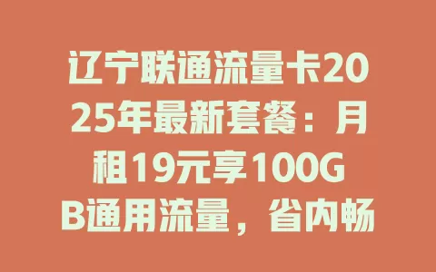 辽宁联通流量卡2025年最新套餐：月租19元享100GB通用流量，省内畅游无压力！