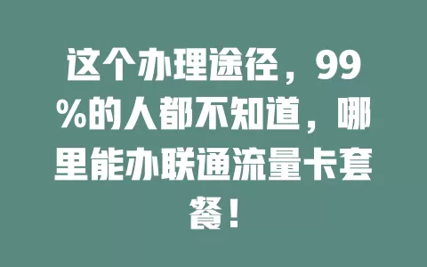 这个办理途径，99%的人都不知道，哪里能办联通流量卡套餐！