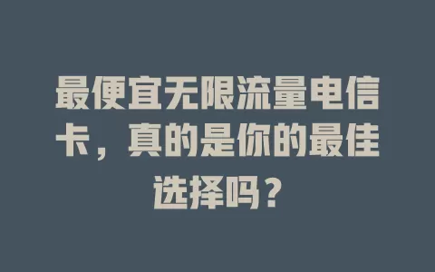 最便宜无限流量电信卡，真的是你的最佳选择吗？