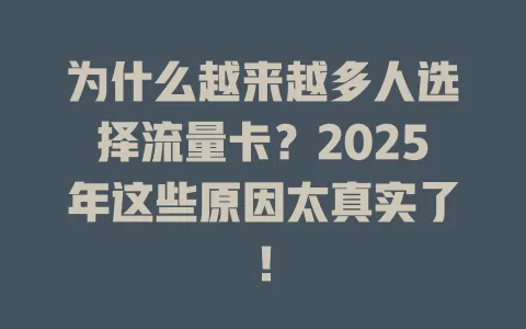 为什么越来越多人选择流量卡？2025年这些原因太真实了！