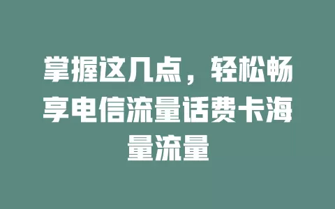 掌握这几点，轻松畅享电信流量话费卡海量流量