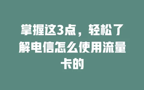 掌握这3点，轻松了解电信怎么使用流量卡的