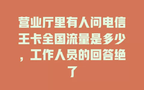 营业厅里有人问电信王卡全国流量是多少，工作人员的回答绝了