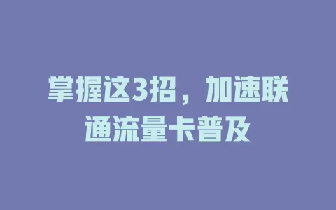 掌握这3招，加速联通流量卡普及