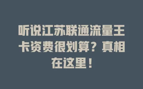 听说江苏联通流量王卡资费很划算？真相在这里！