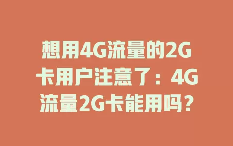 想用4G流量的2G卡用户注意了：4G流量2G卡能用吗？