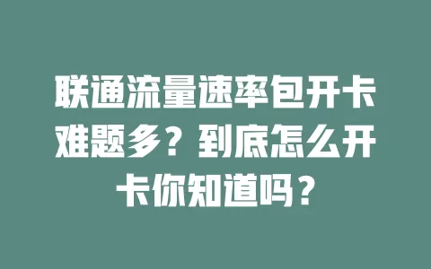 联通流量速率包开卡难题多？到底怎么开卡你知道吗？