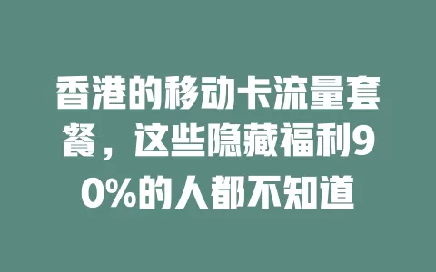香港的移动卡流量套餐，这些隐藏福利90%的人都不知道