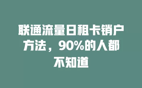 联通流量日租卡销户方法，90%的人都不知道