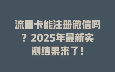 流量卡能注册微信吗？2025年最新实测结果来了！