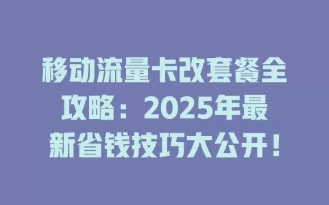 移动流量卡改套餐全攻略：2025年最新省钱技巧大公开！