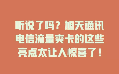 听说了吗？旭天通讯电信流量爽卡的这些亮点太让人惊喜了！
