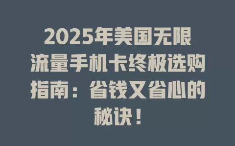 2025年美国无限流量手机卡终极选购指南：省钱又省心的秘诀！