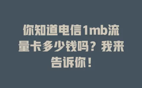 你知道电信1mb流量卡多少钱吗？我来告诉你！