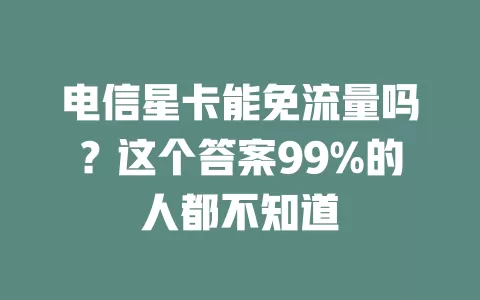 电信星卡能免流量吗？这个答案99%的人都不知道