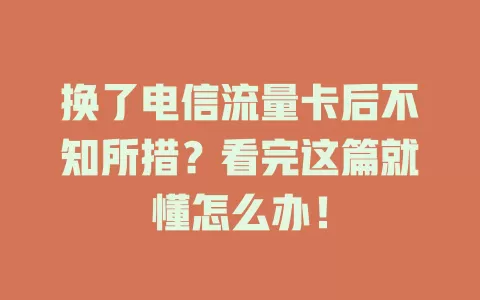 换了电信流量卡后不知所措？看完这篇就懂怎么办！