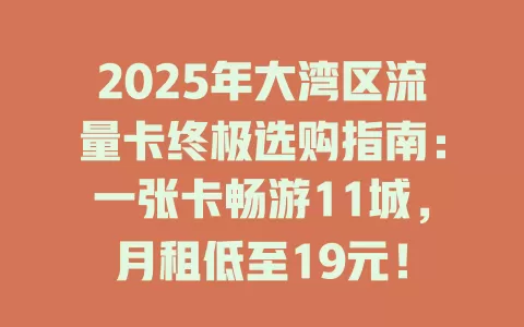 2025年大湾区流量卡终极选购指南：一张卡畅游11城，月租低至19元！