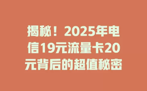 揭秘！2025年电信19元流量卡20元背后的超值秘密