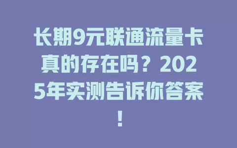长期9元联通流量卡真的存在吗？2025年实测告诉你答案！