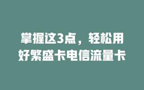 掌握这3点，轻松用好繁盛卡电信流量卡