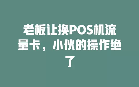 老板让换POS机流量卡，小伙的操作绝了