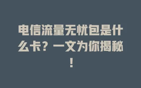 电信流量无忧包是什么卡？一文为你揭秘！