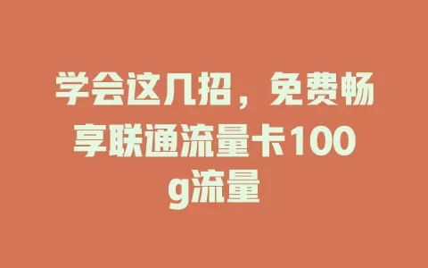 学会这几招，免费畅享联通流量卡100g流量