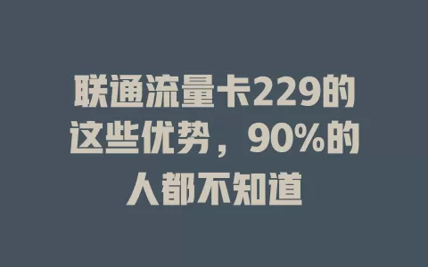联通流量卡229的这些优势，90%的人都不知道